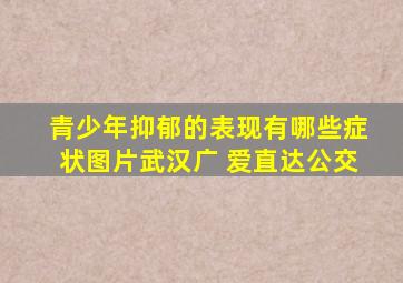 青少年抑郁的表现有哪些症状图片武汉广 爱直达公交